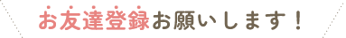 お友達登録お願いします！